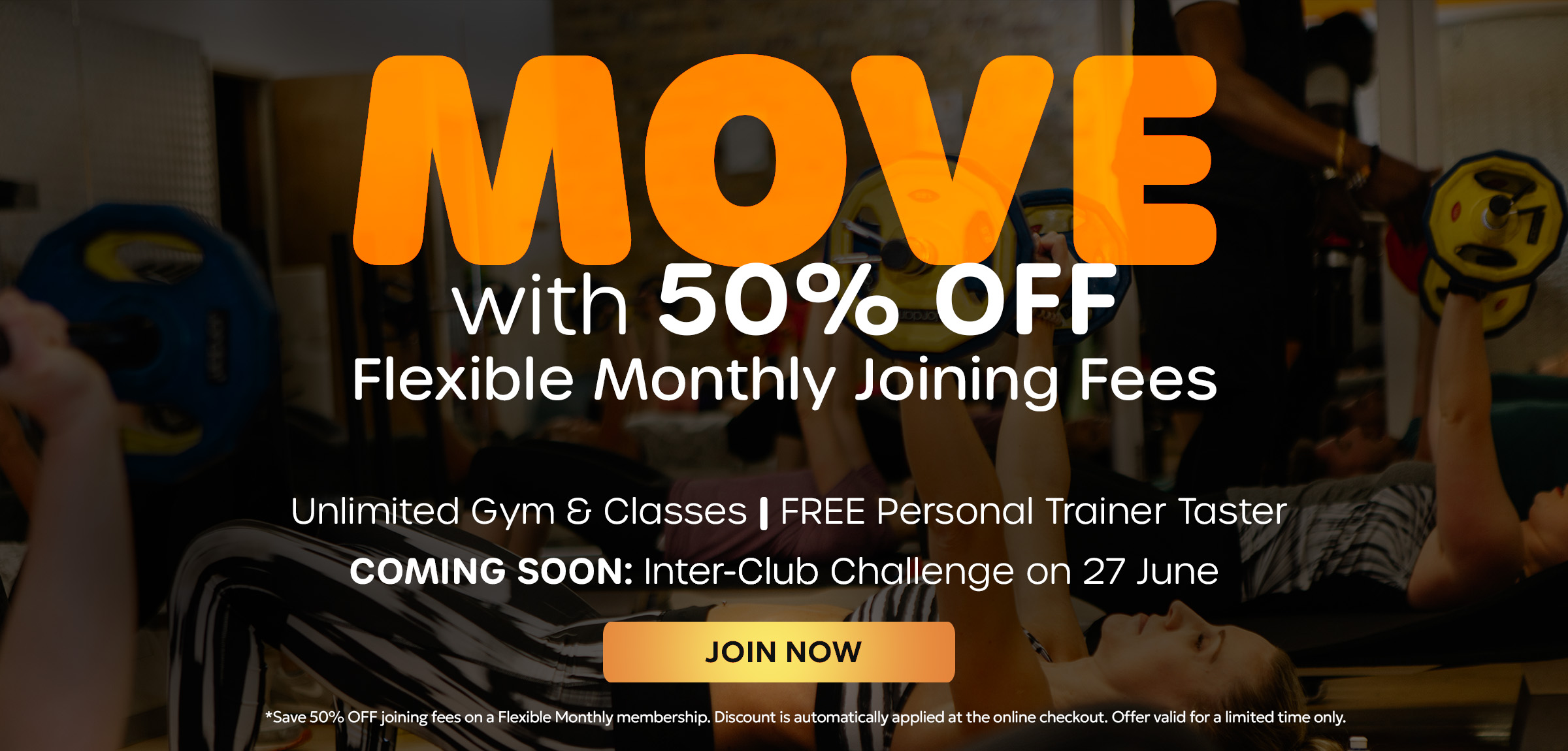 MOVE: WITH 50% OFF Flexible Monthly Joining Fees. Unlimited Gym Classes. FREE Personal Trainer Taster. COMING SOON: Inter-Club Challenge on 27 June.